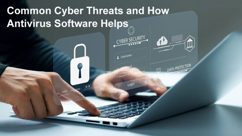 Common Cyber Threats and How Antivirus Software Helps